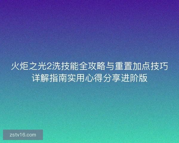 火炬之光2洗技能全攻略与重置加点技巧详解指南实用心得分享进阶版