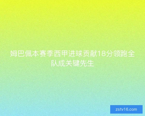 姆巴佩本赛季西甲进球贡献18分领跑全队成关键先生