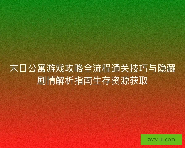 末日公寓游戏攻略全流程通关技巧与隐藏剧情解析指南生存资源获取