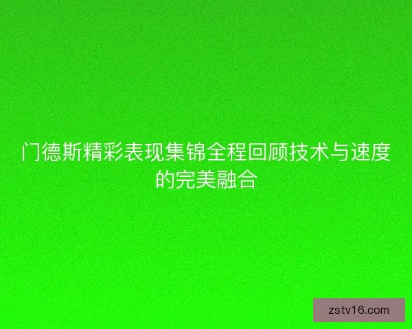 门德斯精彩表现集锦全程回顾技术与速度的完美融合