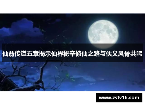 仙翁传道五章揭示仙界秘辛修仙之路与侠义风骨共鸣