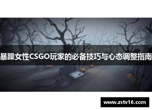 暴躁女性CSGO玩家的必备技巧与心态调整指南