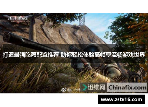 打造最强吃鸡配置推荐 助你轻松体验高帧率流畅游戏世界