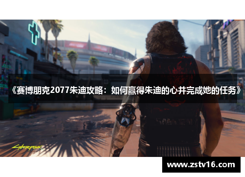 《赛博朋克2077朱迪攻略：如何赢得朱迪的心并完成她的任务》